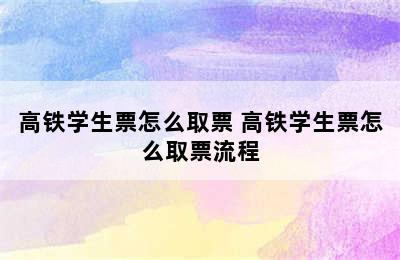 高铁学生票怎么取票 高铁学生票怎么取票流程